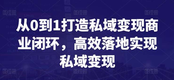 从0到1打造私域变现商业闭环，高效落地实现私域变现-三石淘金网