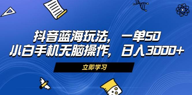 （13273期）抖音蓝海玩法，一单50，小白手机无脑操作，日入3000+-三石资源库