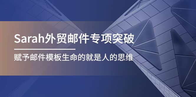 Sarah外贸邮件专项突破，赋予邮件模板生命的就是人的思维-三石资源库