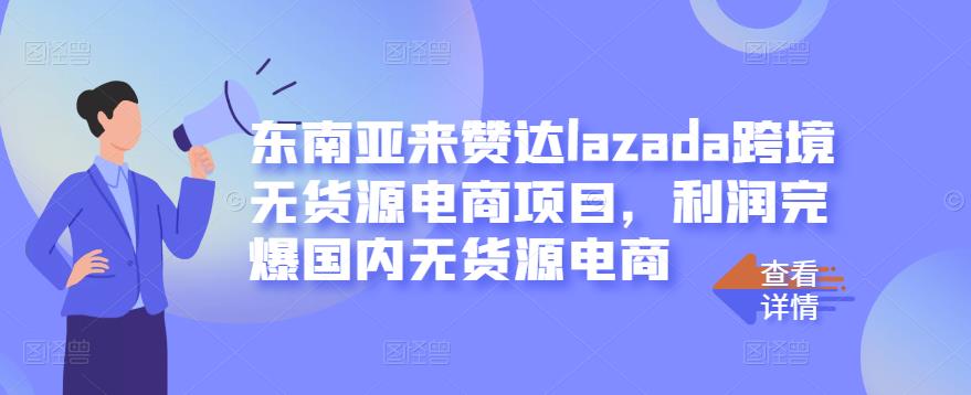 东南亚来赞达lazada跨境无货源电商项目，利润完爆国内无货源电商-三石资源库