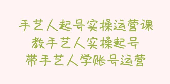 手艺人起号实操运营课，教手艺人实操起号，带手艺人学账号运营-三石资源库