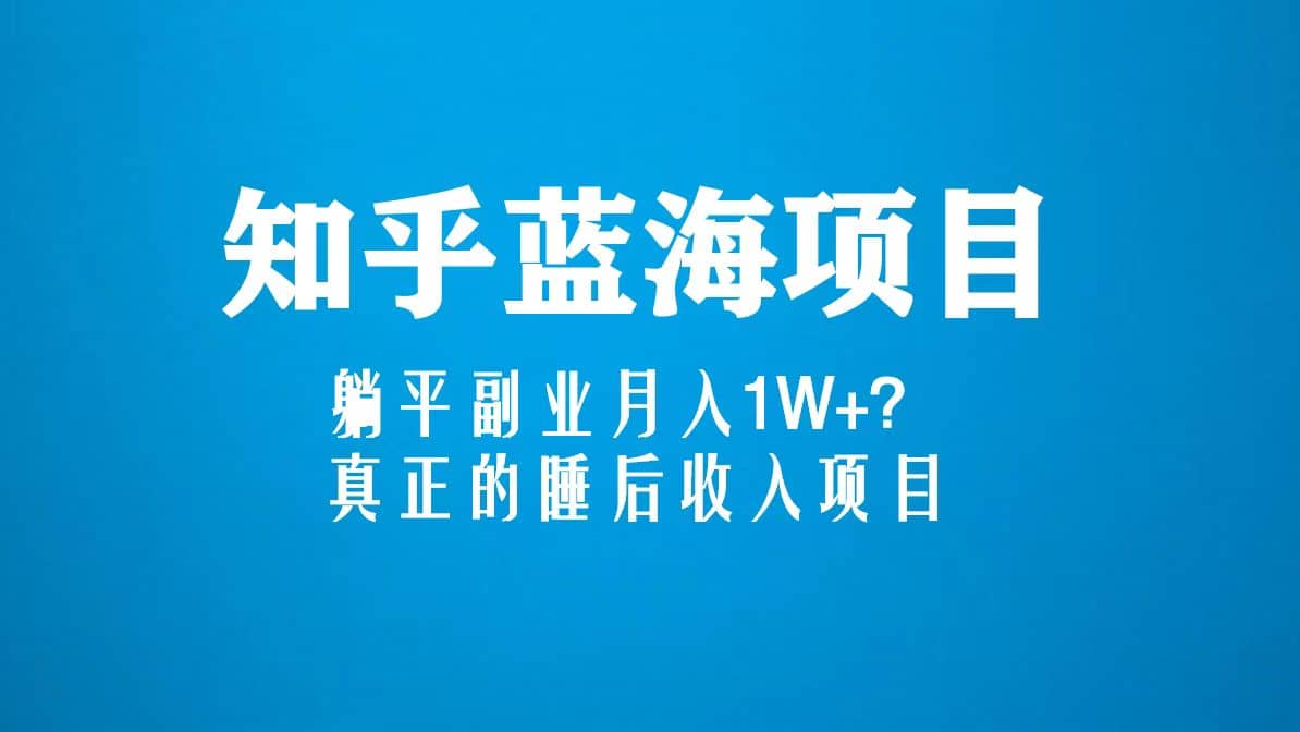 知乎蓝海玩法，真正的睡后收入项目（6节视频课）-三石资源库
