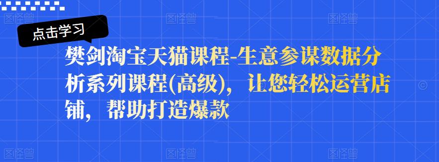樊剑淘宝天猫课程-生意参谋数据分析系列课程(高级)，让您轻松运营店铺，帮助打造爆款-三石资源库