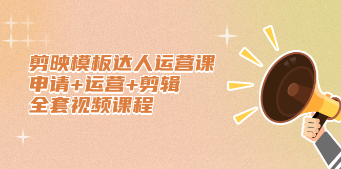 剪映模板达人运营课，申请+运营+剪辑全套视频课程-三石资源库