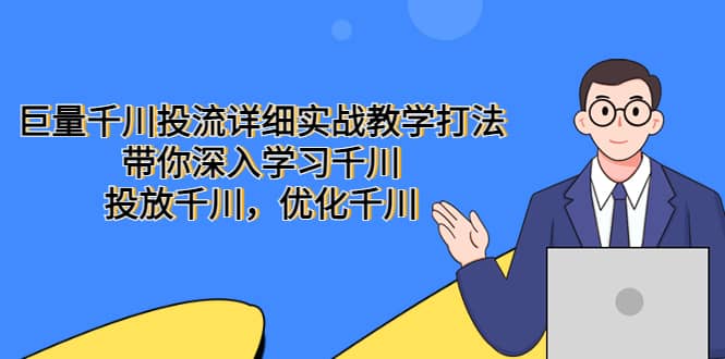 巨量千川投流详细实战教学打法：带你深入学习千川，投放千川，优化千川-三石资源库