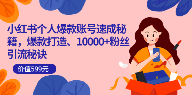 小红书个人爆款账号速成秘籍，爆款打造、10000+粉丝引流秘诀（价值599）-三石资源库