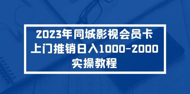 2023年同城影视会员卡上门推销实操教程-三石淘金网