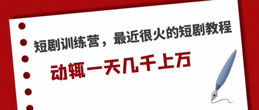 短剧训练营，最近很火的短剧教程-三石资源库
