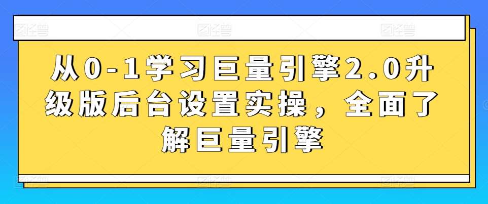 从0-1学习巨量引擎2.0升级版后台设置实操，全面了解巨量引擎-三石资源库