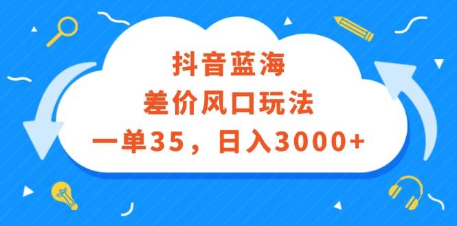 （12322期）抖音蓝海差价风口玩法，一单35，日入3000+-三石资源库