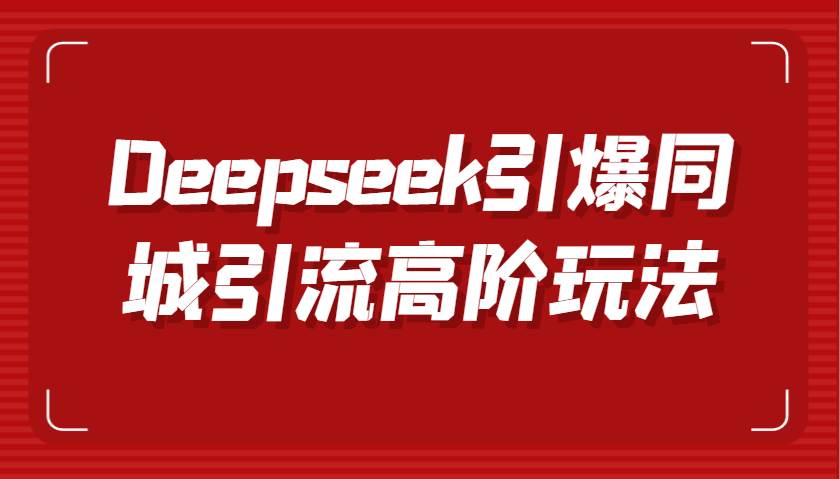 Deepseek引爆同城引流高阶玩法，掌握短视频创作与数字人技术，实现高效转化与传播-三石资源库