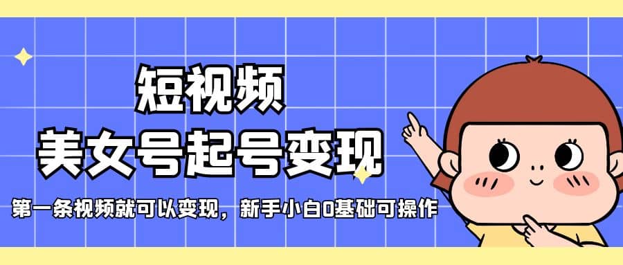 短视频美女号起号变现，第一条视频就可以变现，新手小白0基础可操作-三石资源库