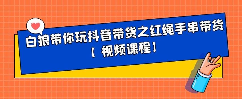 白狼带你玩抖音带货之红绳手串带货【视频课程】-三石淘金网
