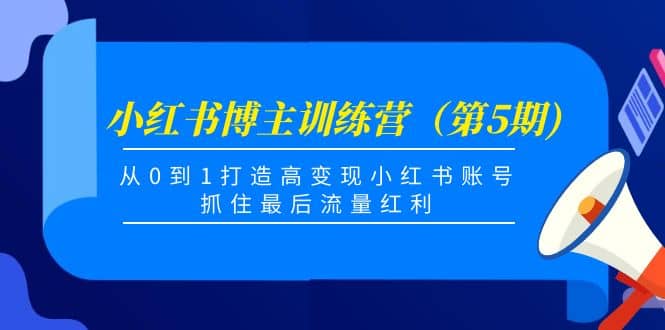 小红书博主训练营（第5期)，从0到1打造高变现小红书账号，抓住最后流量红利-三石淘金网