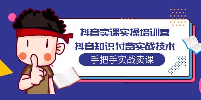 抖音卖课实操培训营：抖音知识付费实战技术，手把手实战课-三石资源库