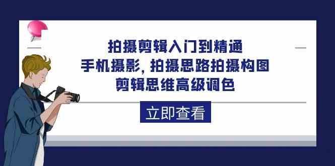 拍摄剪辑入门到精通，手机摄影 拍摄思路拍摄构图 剪辑思维高级调色（93节）-三石淘金网