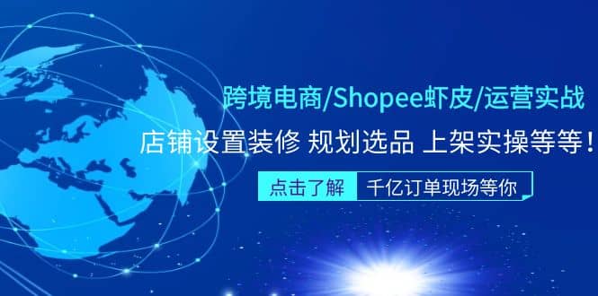 跨境电商/Shopee虾皮/运营实战训练营：店铺设置装修 规划选品 上架实操等等-三石资源库