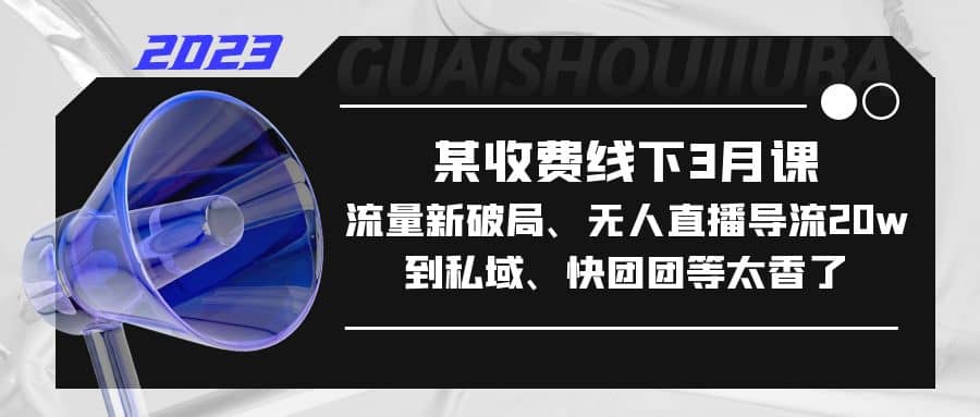 某收费线下3月课，流量新破局、无人直播导流20w到私域、快团团等太香了-三石资源库