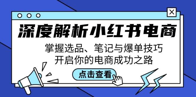 深度解析小红书电商：掌握选品、笔记与爆单技巧，开启你的电商成功之路-三石淘金网