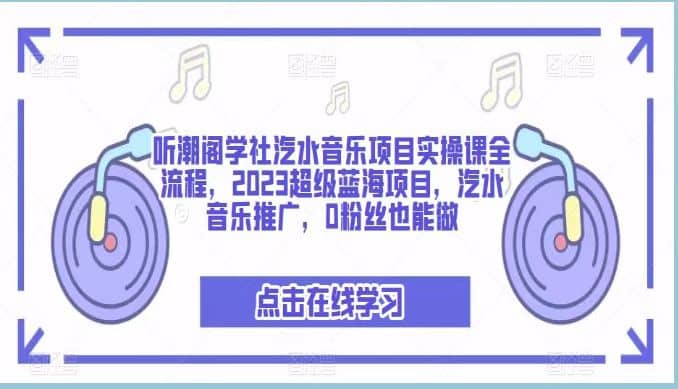 听潮阁学社汽水音乐项目实操课全流程，2023超级蓝海项目，汽水音乐推广，0粉丝也能做-三石资源库