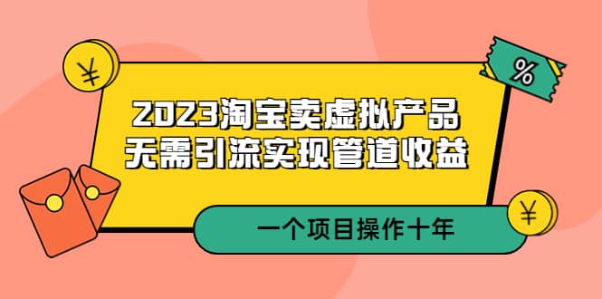 2023淘宝卖虚拟产品，无需引流实现管道收益 一个项目能操作十年-三石资源库