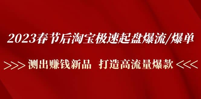 2023春节后淘宝极速起盘爆流/爆单：测出赚钱新品 打造高流量爆款-三石资源库