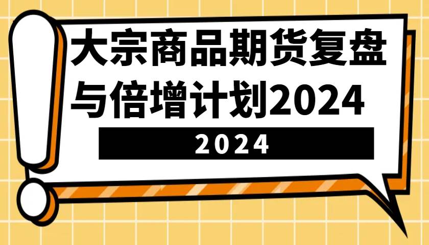 大宗商品期货，复盘与倍增计划2024（10节课）-三石淘金网