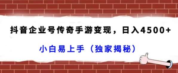 抖音企业号传奇手游变现，日入4500+，小白易上手（独家揭秘）-三石资源库