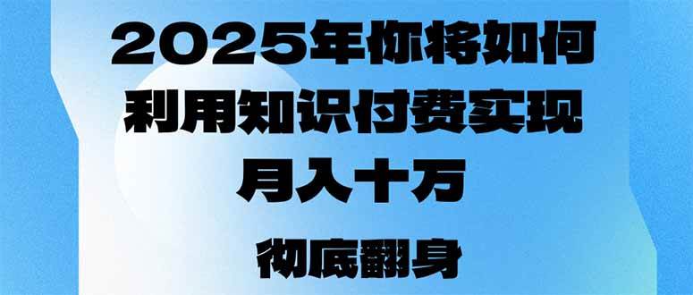 （14061期）2025年，你将如何利用知识付费实现月入十万，甚至年入百万？-三石资源库