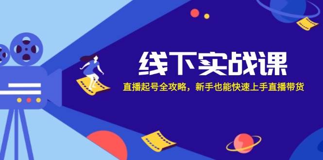 线下实战课：直播起号全攻略，新手也能快速上手直播带货-三石淘金网