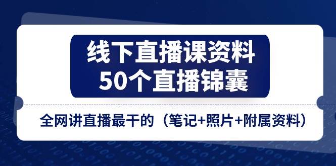 （11319期）线下直播课资料、50个-直播锦囊，全网讲直播最干的（笔记+照片+附属资料）-三石资源库