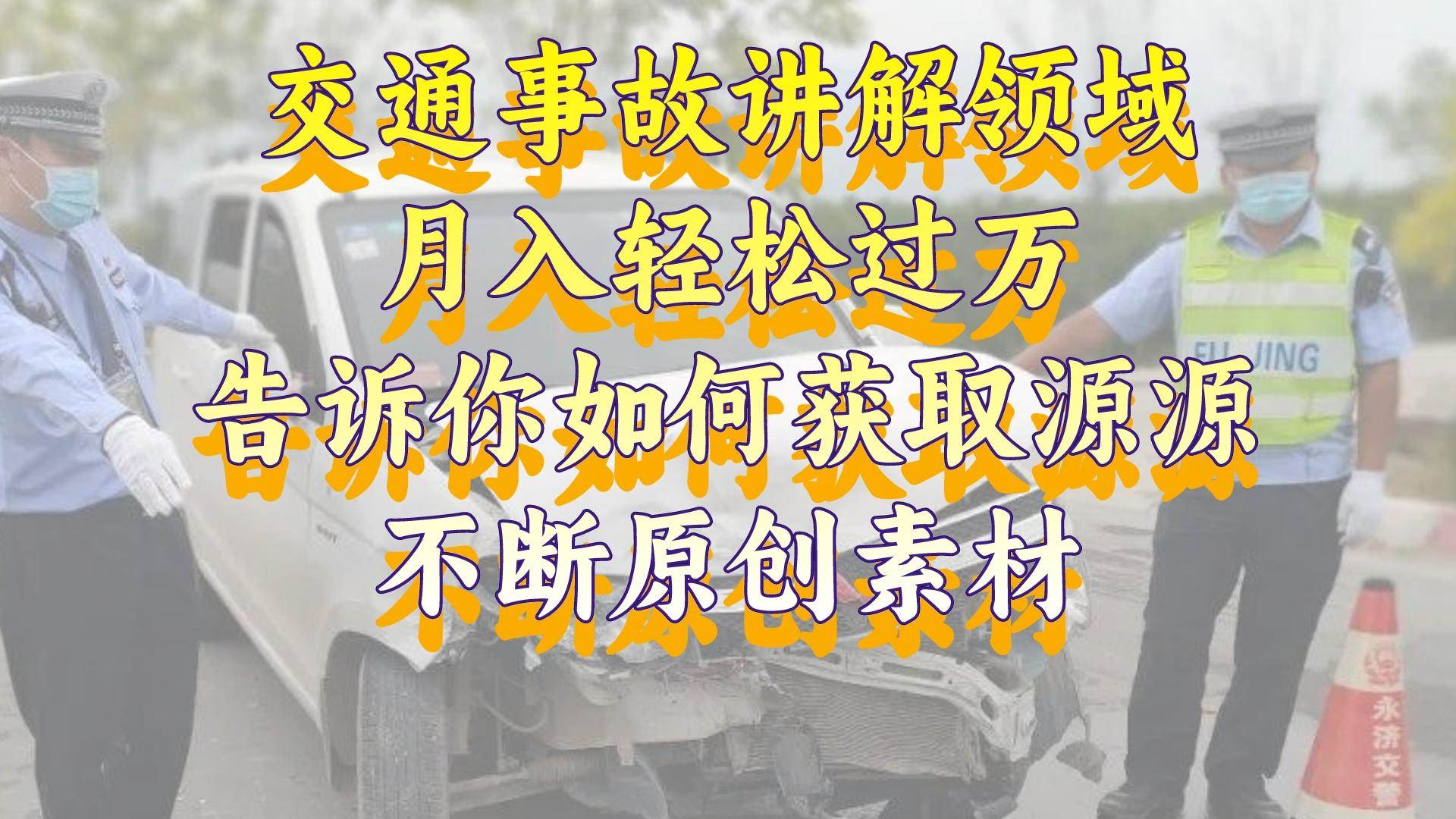 （8453期）交通事故讲解领域，月入轻松过万，告诉你如何获取源源不断原创素材，视…-三石淘金网
