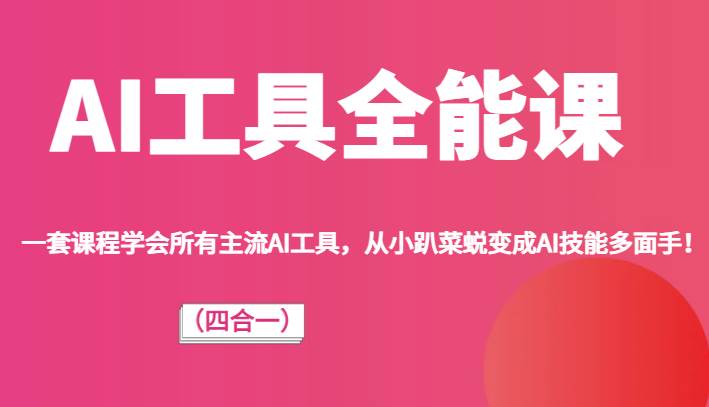 AI工具全能课（四合一）一套课程学会所有主流AI工具，从小趴菜蜕变成AI技能多面手！-三石淘金网