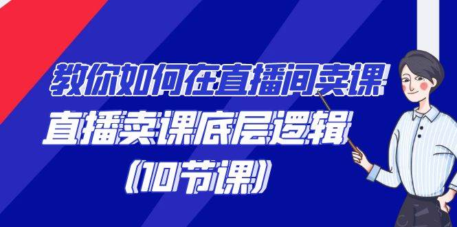 教你如何在直播间卖课的语法，直播卖课底层逻辑（10节课）-三石淘金网