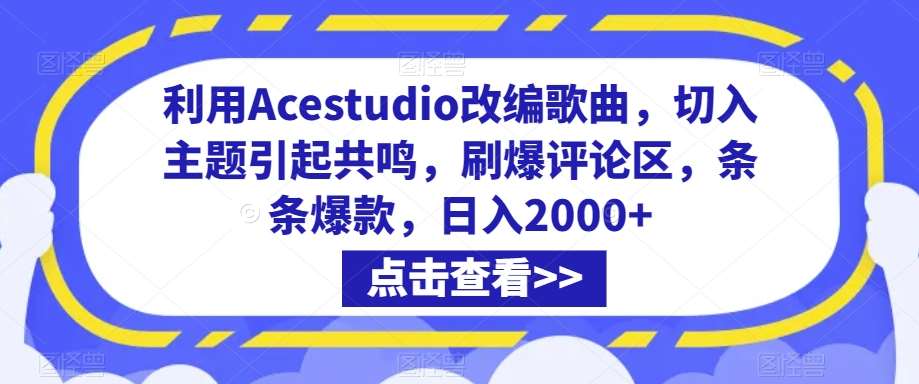 利用Acestudio改编歌曲，切入主题引起共鸣，刷爆评论区，条条爆款，日入2000+【揭秘】-三石资源库