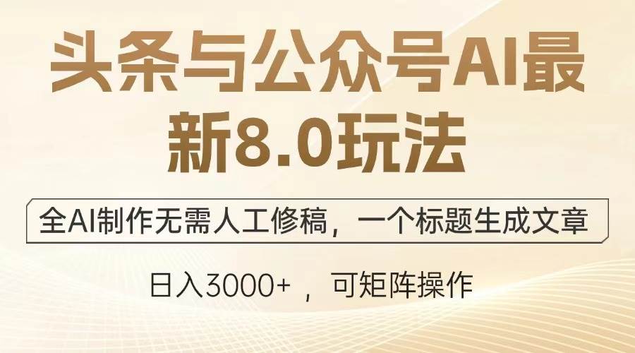 （13748期）头条与公众号AI最新8.0玩法，全AI制作无需人工修稿，一个标题生成文章...-三石资源库