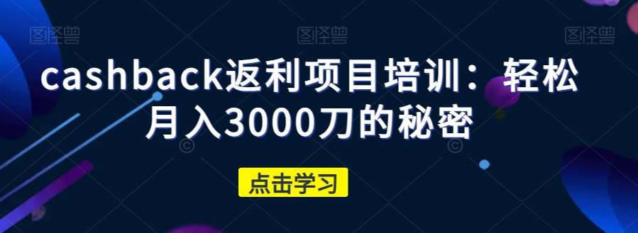 cashback返利项目培训:轻松月入3000刀的秘密-三石资源库