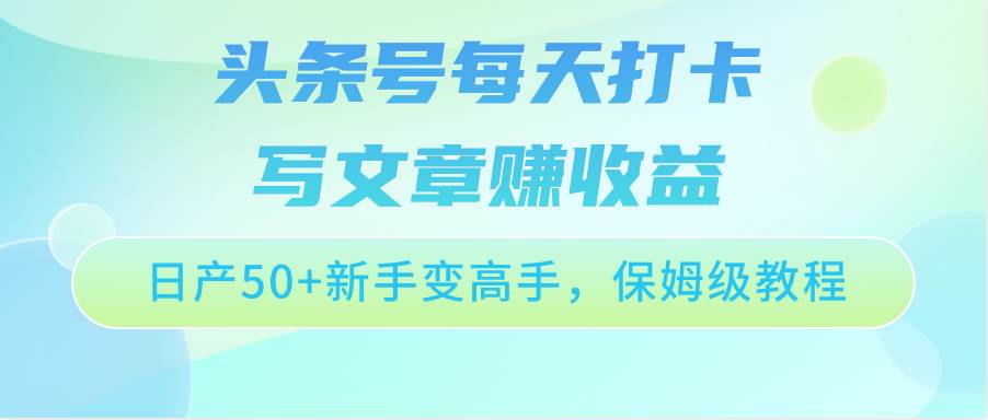 头条号每天打卡写文章赚收益，日产50+新手变高手，保姆级教程-三石资源库