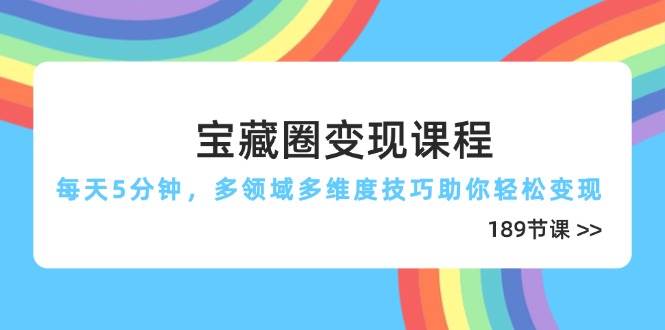 （14548期）宝藏圈变现课程，每天5分钟，多领域多维度技巧助你轻松变现（189节）-三石资源库