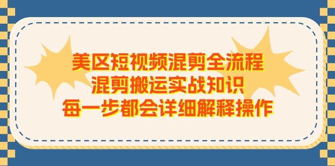 美区短视频混剪全流程，混剪搬运实战知识，每一步都会详细解释操作-三石资源库