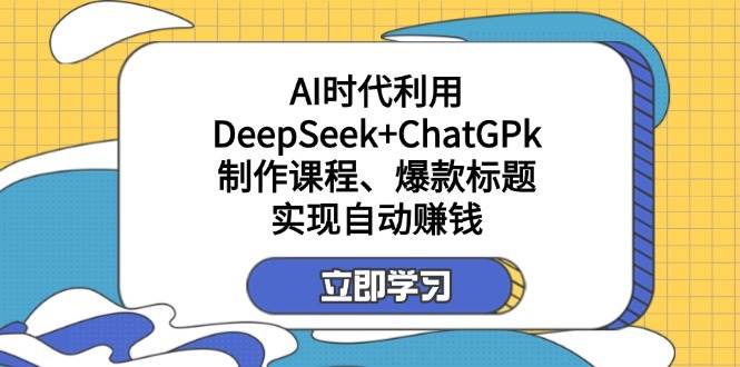 （14149期）某付费文：AI时代利用DeepSeek+ChatGPk制作课程、爆款标题，实现自动赚钱-三石资源库