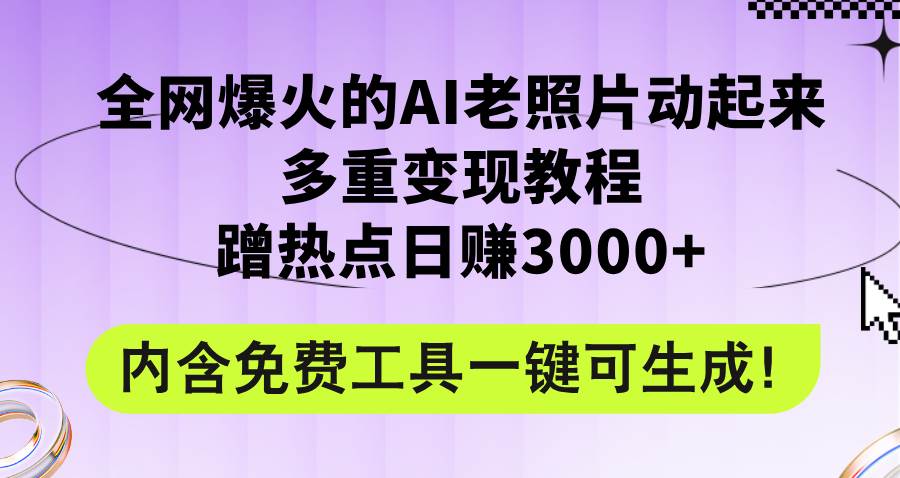 （12160期）全网爆火的AI老照片动起来多重变现教程，蹭热点日赚3000+，内含免费工具-三石资源库