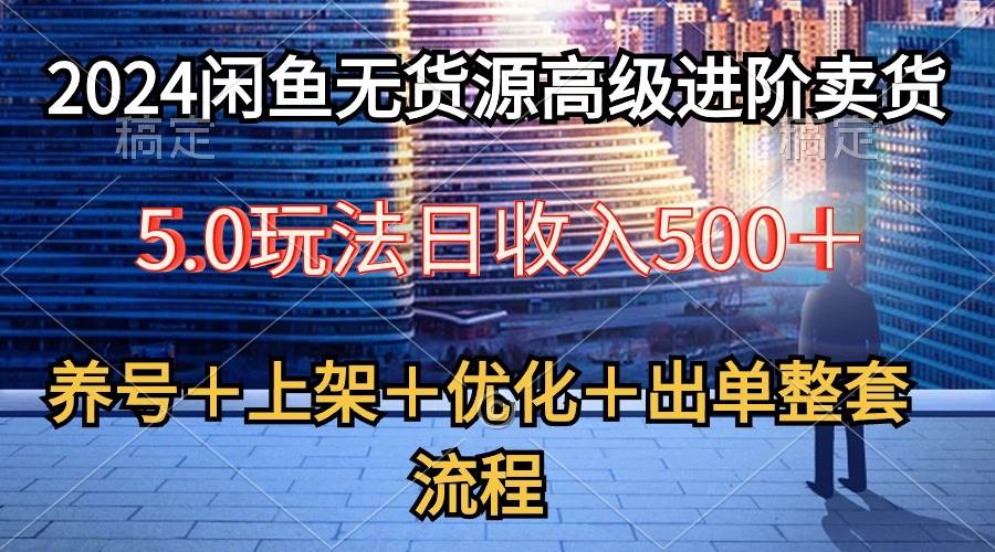 （10332期）2024闲鱼无货源高级进阶卖货5.0，养号＋选品＋上架＋优化＋出单整套流程-三石资源库