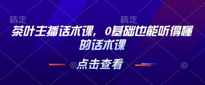 茶叶主播话术课，0基础也能听得懂的话术课-三石资源库