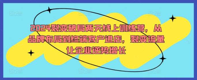 2024裂变破局两天线上训练营，从品牌布局到终端客户进店，裂变流量让企业逆势增长-三石资源库