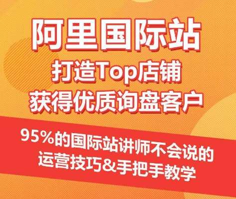 【阿里国际站】打造Top店铺&获得优质询盘客户，​95%的国际站讲师不会说的运营技巧-三石资源库