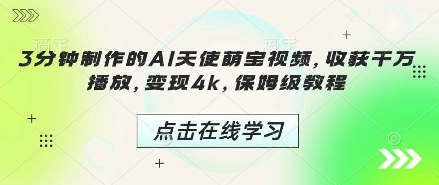 3分钟制作的AI天使萌宝视频，收获千万播放，变现4k，保姆级教程!-三石淘金网