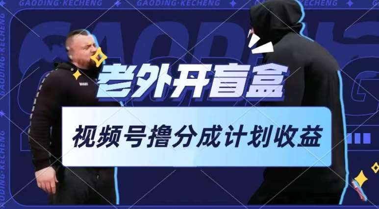 老外开盲盒视频，撸视频号分成计划收益，每天只需一小时，新手小白轻松上手【揭秘】-三石资源库