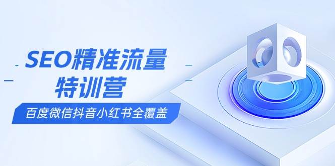 （13851期）SEO精准流量特训营，百度微信抖音小红书全覆盖，带你搞懂搜索优化核心技巧-三石资源库