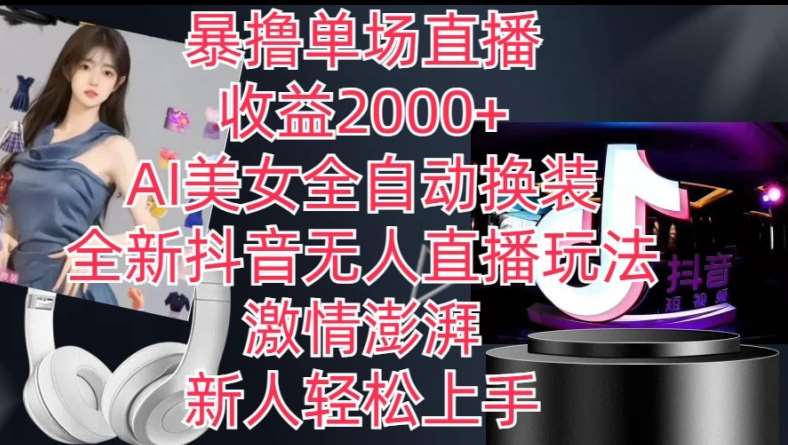 全新抖音无人直播玩法，AI美女全自动换装，激情澎湃，新人轻松上手，暴撸单场直播2k+【揭秘】-三石淘金网